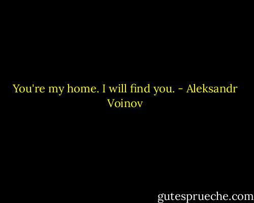 You're my home. I will find you. - Aleksandr Voinov