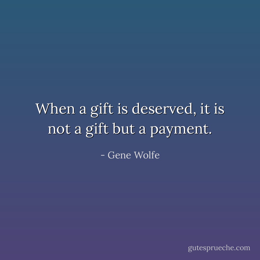When a gift is deserved, it is not a gift but a payment. - Gene Wolfe