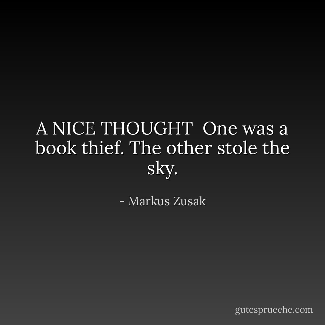 A NICE THOUGHT <br />One was a book thief.<br />The other stole the sky. - Markus Zusak