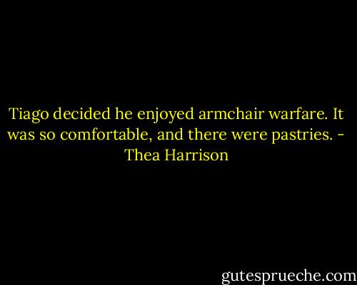 Tiago decided he enjoyed armchair warfare. It was so comfortable, and there were pastries. - Thea Harrison