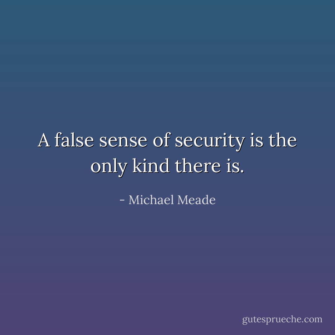 A false sense of security is the only kind there is. - Michael Meade