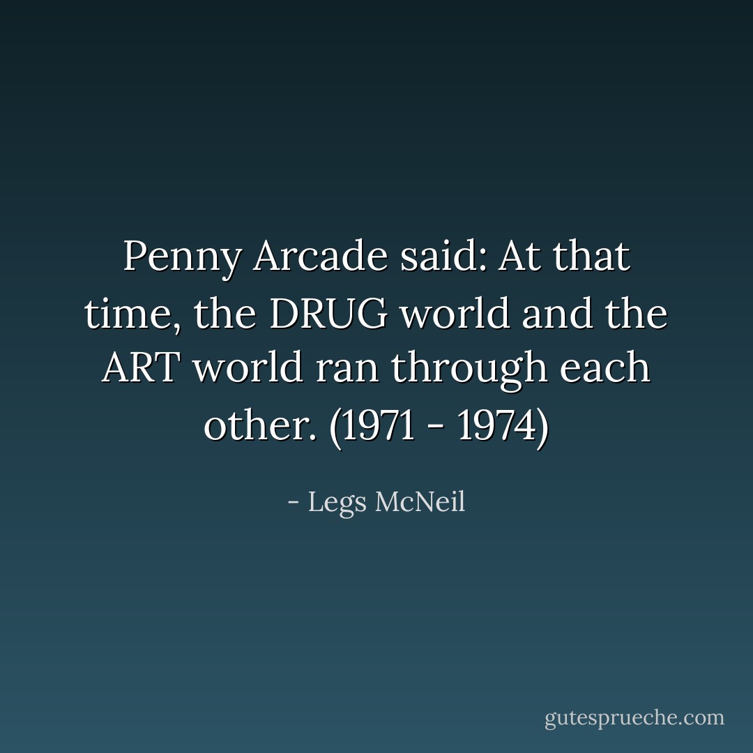 Penny Arcade said: At that time, the DRUG world and the ART world ran through each other. (1971 - 1974) - Legs McNeil