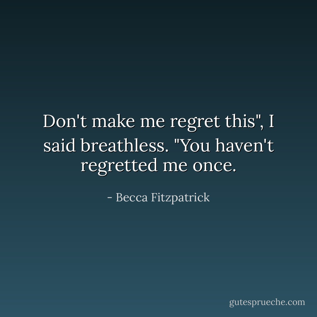 Don't make me regret this", I said breathless. "You haven't regretted me once. - Becca Fitzpatrick