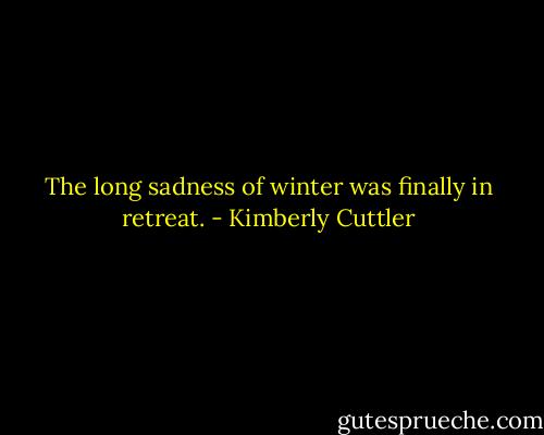 The long sadness of winter was finally in retreat. - Kimberly Cuttler