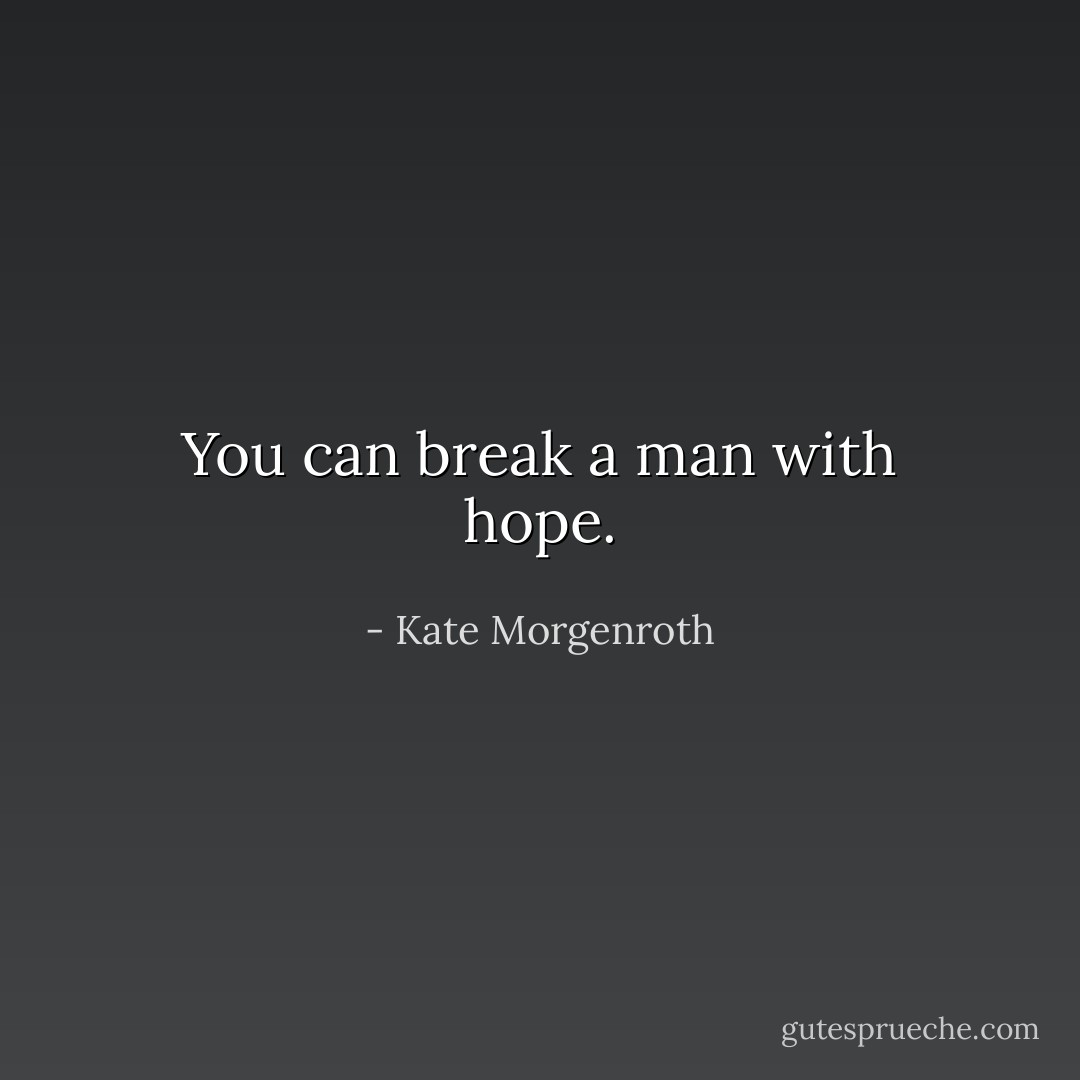 You can break a man with hope. - Kate Morgenroth