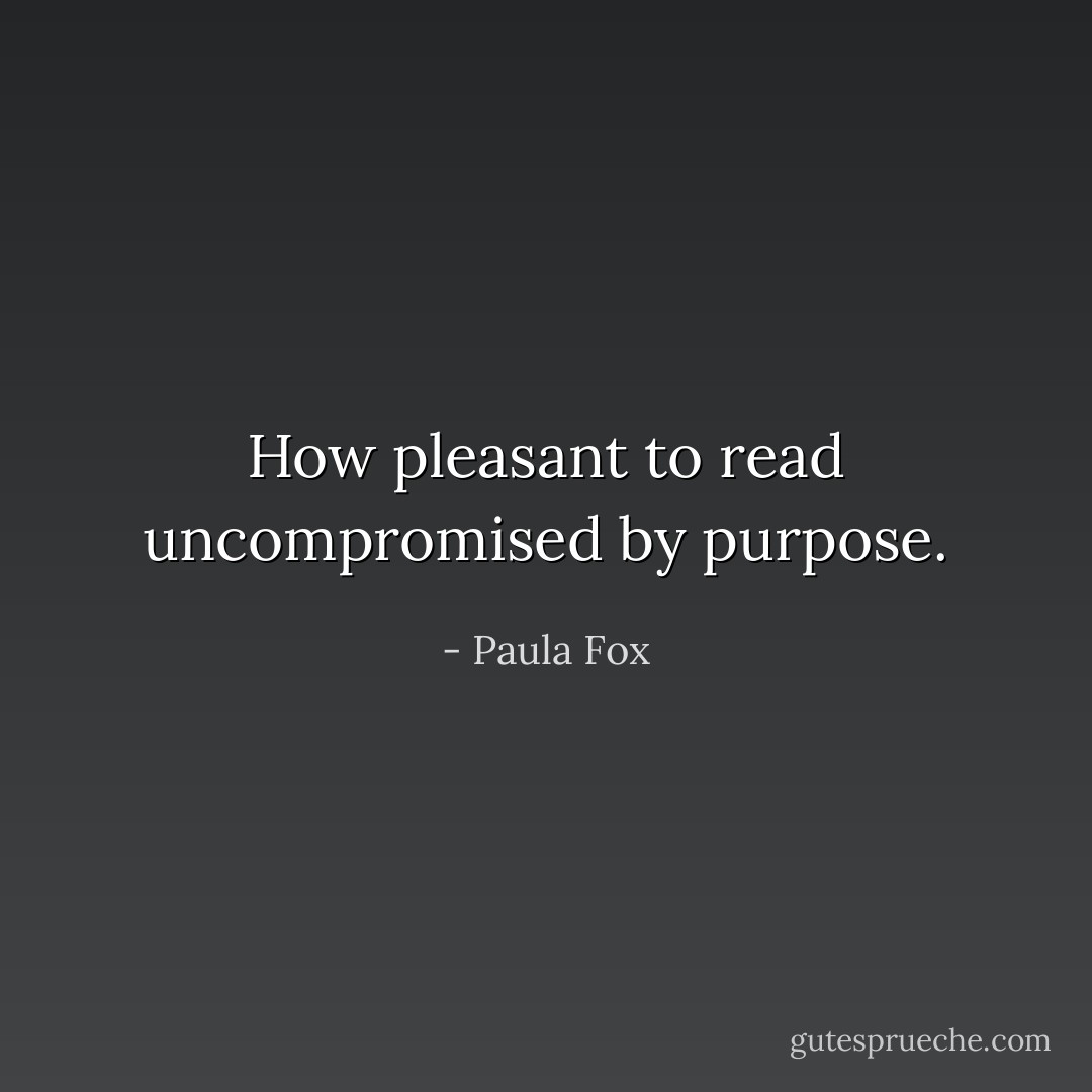 ‎How pleasant to read uncompromised by purpose. - Paula Fox