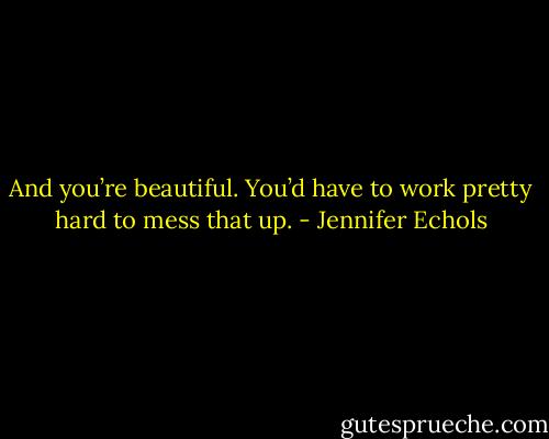 And you’re beautiful. You’d have to work pretty hard to mess that up. - Jennifer Echols