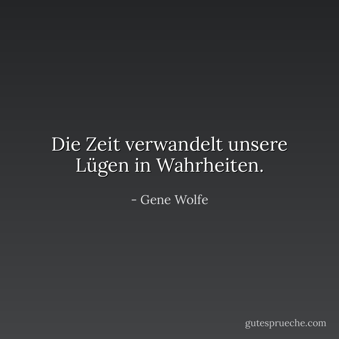 Die Zeit verwandelt unsere Lügen in Wahrheiten. - Gene Wolfe<