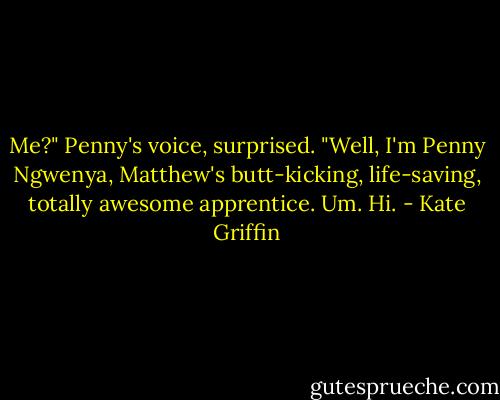 Me?" Penny's voice, surprised. "Well, I'm Penny Ngwenya, Matthew's butt-kicking, life-saving, totally awesome apprentice. Um. Hi. - Kate Griffin