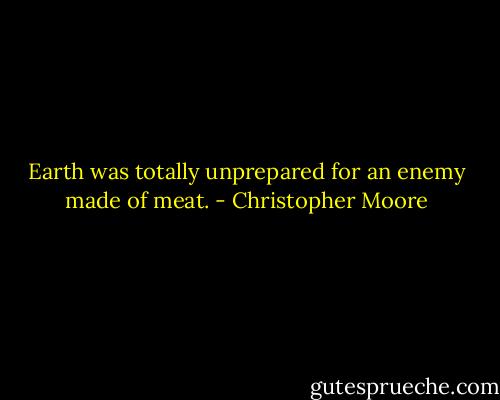 Earth was totally unprepared for an enemy made of meat. - Christopher Moore