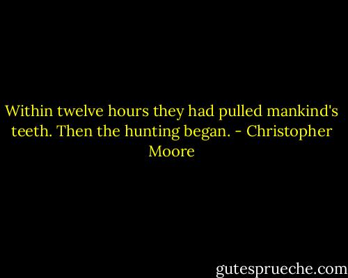 Within twelve hours they had pulled mankind's teeth. Then the hunting began. - Christopher Moore