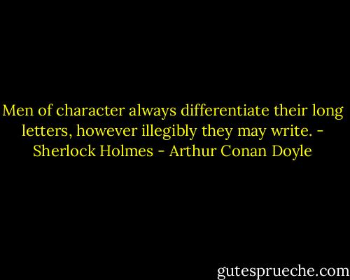 Men of character always differentiate their long letters, however illegibly they may write. - Sherlock Holmes - Arthur Conan Doyle