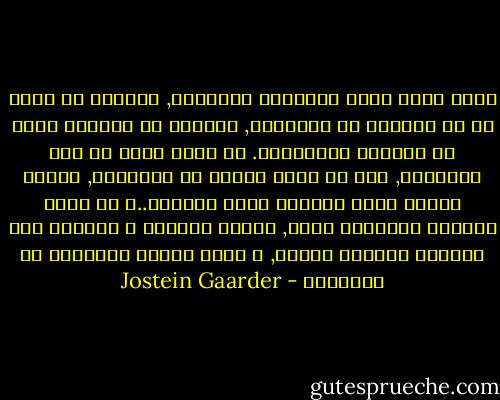 أخذت صوفي تذرع الحديقة الكبيره, محاولة أن تنسى كل ما تعلمته في المدرسة, خصوصاً ما علموها إياه في العلوم الطبيعيه.<br />لو أنها كبرت في هذه الحديقه, دون أن تعرف شيئاً عن الطبيعه, فبأية عقليه كانت ستتلقى مجيء الربيع..؟<br />هل كانت ستتخيل سيناريو كامل, لتفسر المطر؟ و ستخترع قصه لتبرير اختفاء الثلج, و حركة الشمس الصاعده في السماء؟ - Jostein Gaarder