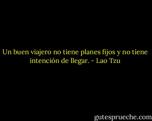 Un buen viajero no tiene planes fijos y no tiene intención de llegar. - Lao Tzu