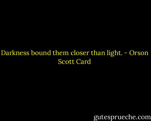 Darkness bound them closer than light. - Orson Scott Card