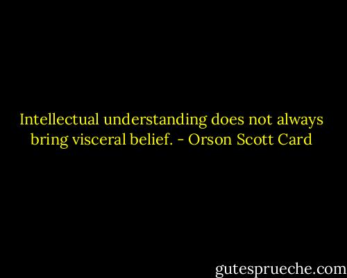 Intellectual understanding does not always bring visceral belief. - Orson Scott Card