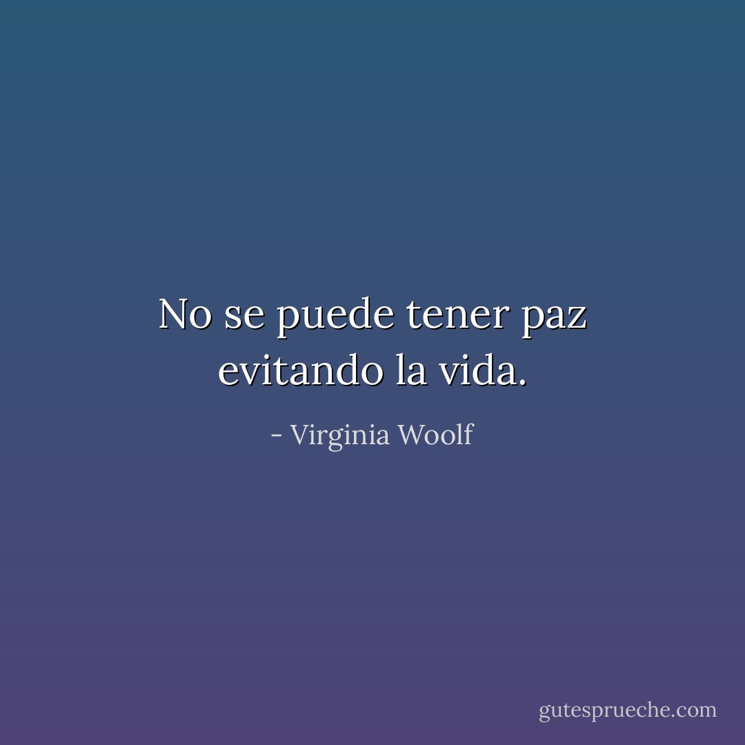 No se puede tener paz evitando la vida. - Virginia Woolf