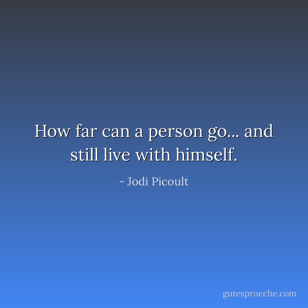 How far can a person go... and still live with himself. - Jodi Picoult
