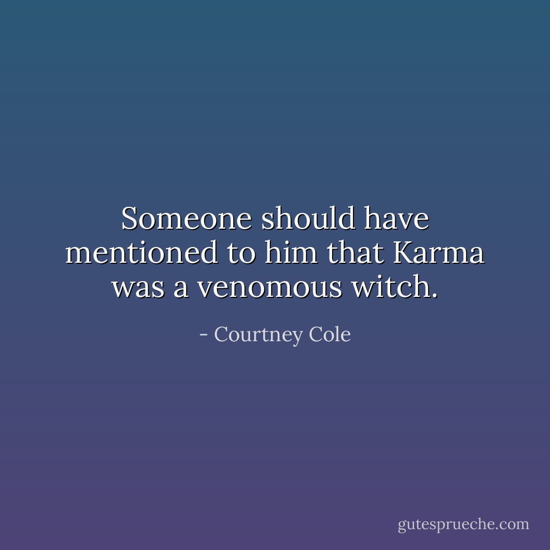 Someone should have mentioned to him that Karma was a venomous witch. - Courtney Cole