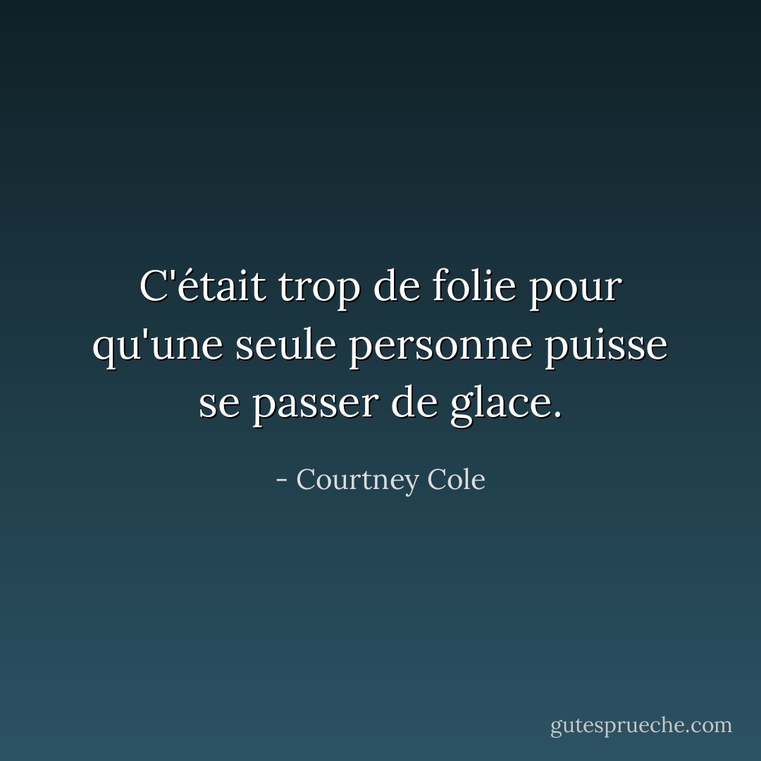 C'était trop de folie pour qu'une seule personne puisse se passer de glace. - Courtney Cole