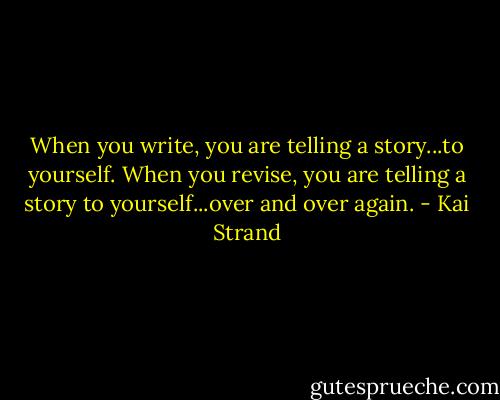 When you write, you are telling a story...to yourself. When you revise, you are telling a story to yourself...over and over again. - Kai Strand