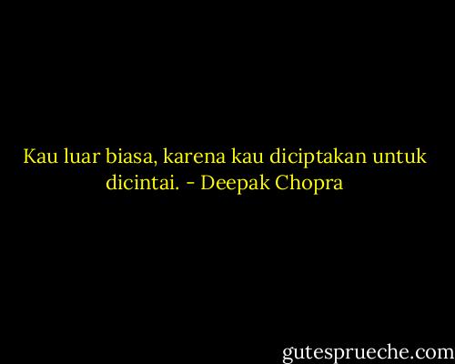 Kau luar biasa, karena kau diciptakan untuk dicintai. - Deepak Chopra