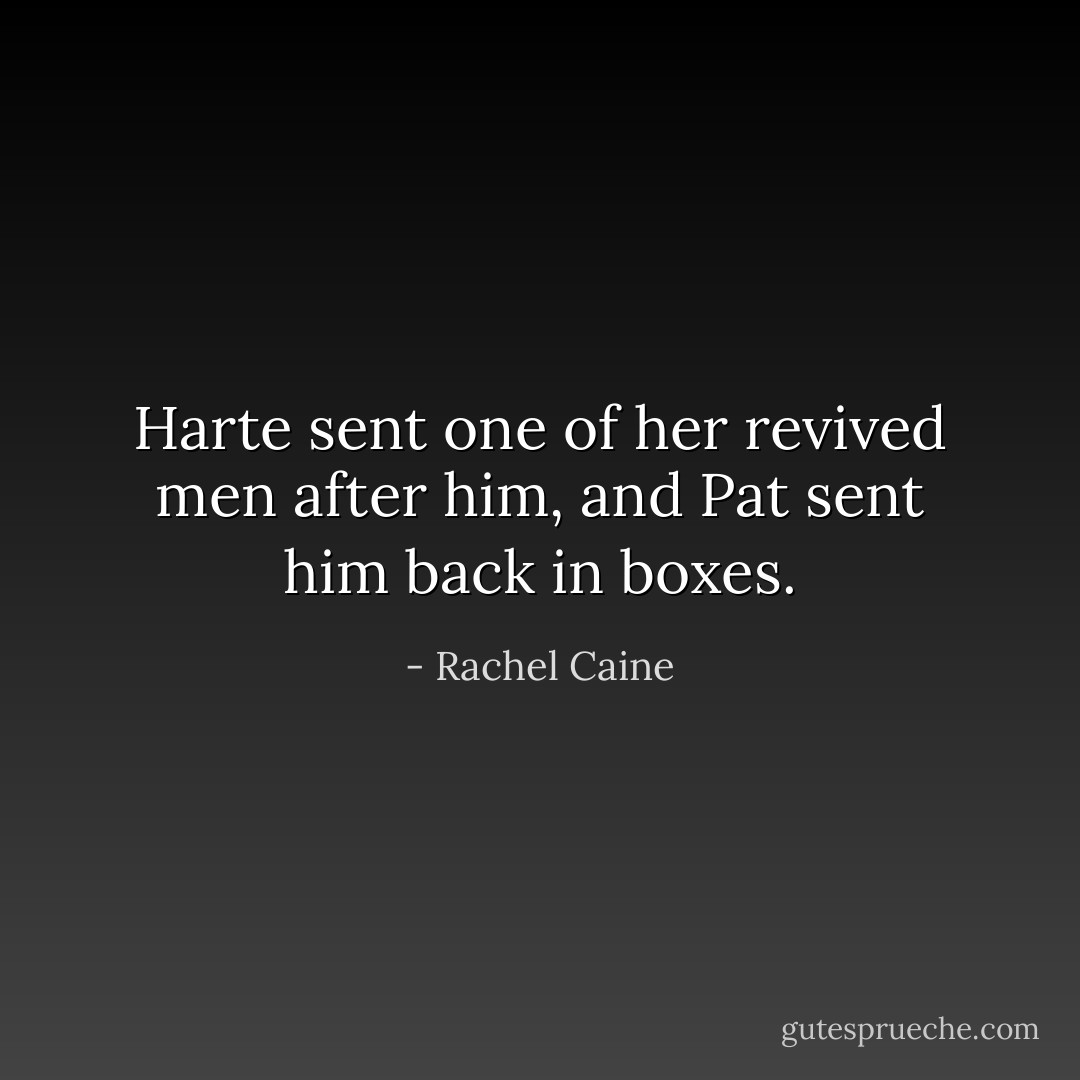 Harte sent one of her revived men after him, and Pat sent him back in boxes. - Rachel Caine