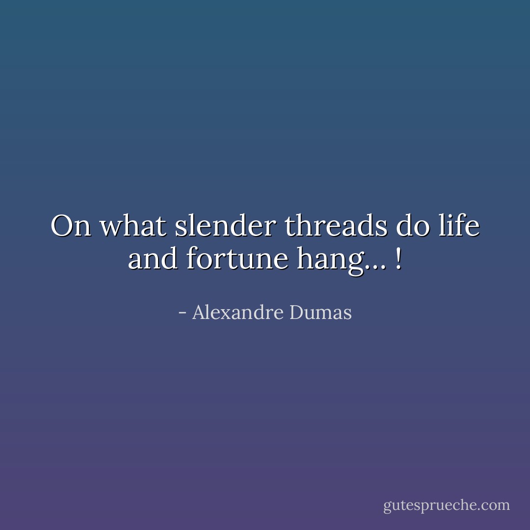 On what slender threads do life and fortune hang… ! - Alexandre Dumas