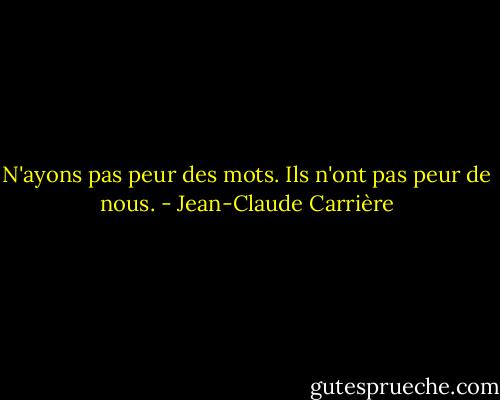 N'ayons pas peur des mots. Ils n'ont pas peur de nous. - Jean-Claude Carrière