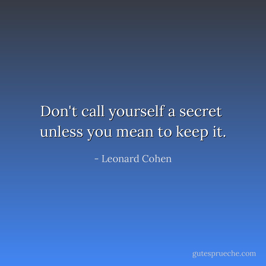 Don't call yourself a secret <br />unless you mean to keep it. - Leonard Cohen