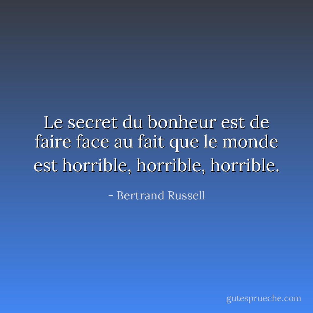 Le secret du bonheur est de faire face au fait que le monde est horrible, horrible, horrible. - Bertrand Russell