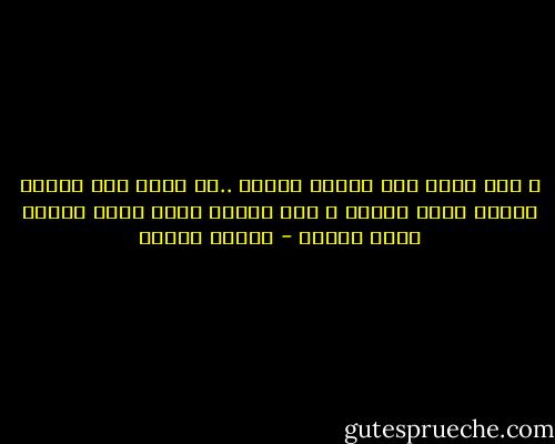 و إيش عرفك إنك إنسان دلوقت ..مش جايز أنت جرادة بتحلم إنها إنسان و أنك هتصحي كمان شوية تلاقي نفسك جرادة - مصطفى محمود