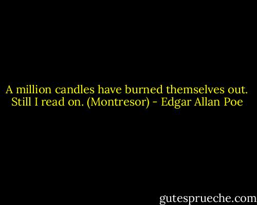 A million candles have burned themselves out. Still I read on. (Montresor) - Edgar Allan Poe
