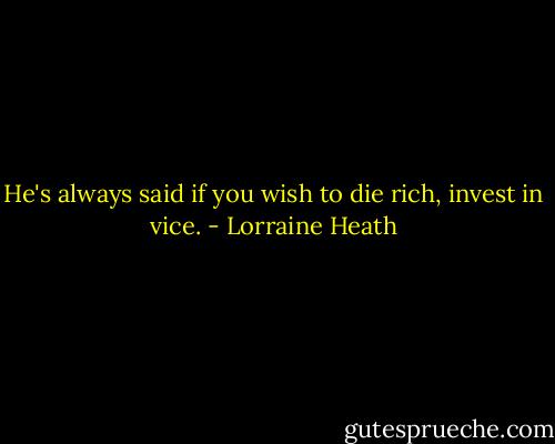 He's always said if you wish to die rich, invest in vice. - Lorraine Heath