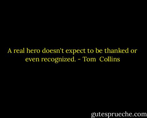 A real hero doesn't expect to be thanked or even recognized. - Tom  Collins
