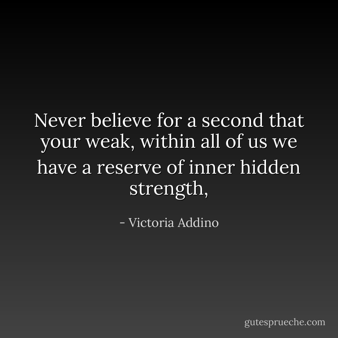 Never believe for a second that your weak, within all of us we have a reserve of inner hidden strength, - Victoria Addino