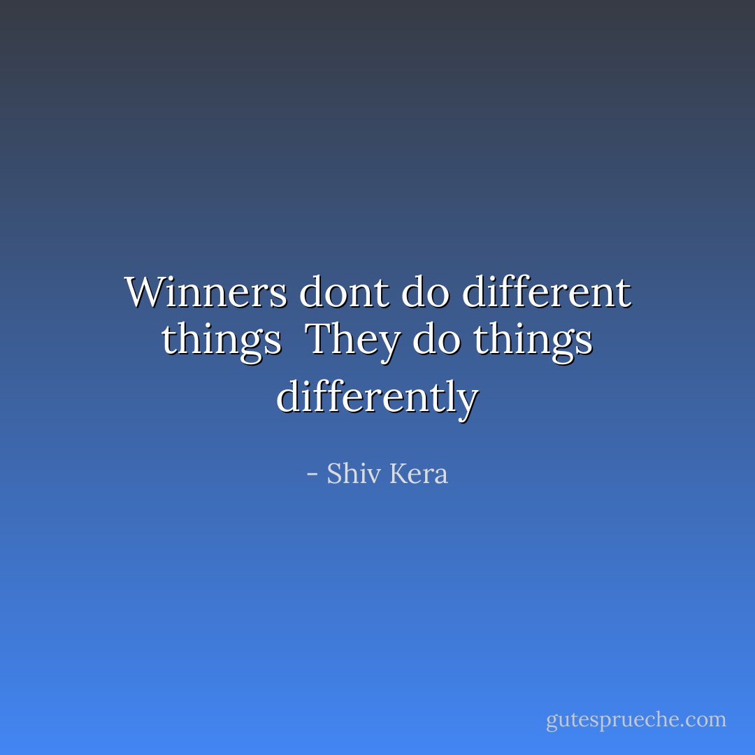 Winners dont do different things <br />They do things differently - Shiv Kera