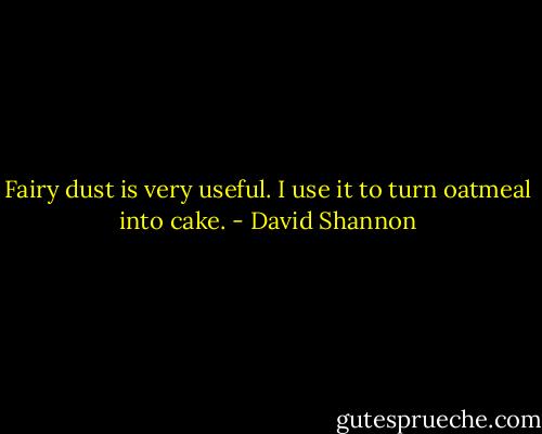 Fairy dust is very useful. I use it to turn oatmeal into cake. - David Shannon