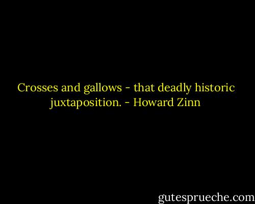 Crosses and gallows - that deadly historic juxtaposition. - Howard Zinn