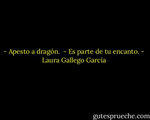 - Apesto a dragón. <br />- Es parte de tu encanto. - Laura Gallego García