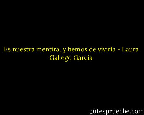 Es nuestra mentira, y hemos de vivirla - Laura Gallego García