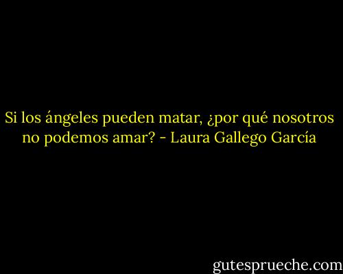 Si los ángeles pueden matar, ¿por qué nosotros no podemos amar? - Laura Gallego García