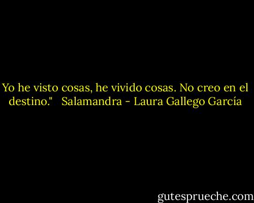 Yo he visto cosas, he vivido cosas. No creo en el destino." <br /><br />Salamandra - Laura Gallego García