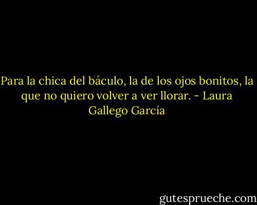 Para la chica del báculo, la de los ojos bonitos, la que no quiero volver a ver llorar. - Laura Gallego García