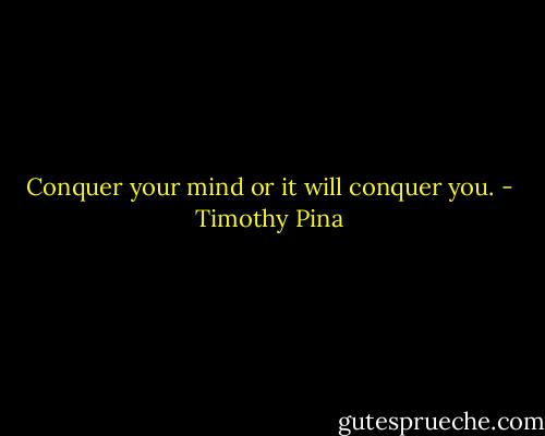 Conquer your mind or it will conquer you. - Timothy Pina