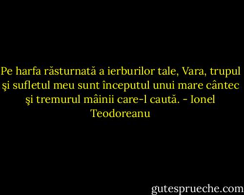 Pe harfa răsturnată a ierburilor tale, Vara, trupul şi sufletul meu sunt începutul unui mare cântec şi tremurul mâinii care-l caută. - Ionel Teodoreanu