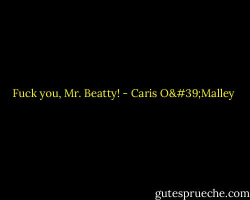 Fuck you, Mr. Beatty! - Caris O'Malley