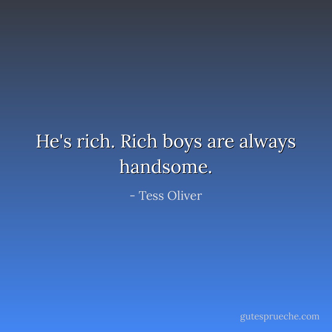 He's rich. Rich boys are always handsome. - Tess Oliver