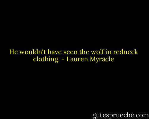 He wouldn't have seen the wolf in redneck clothing. - Lauren Myracle