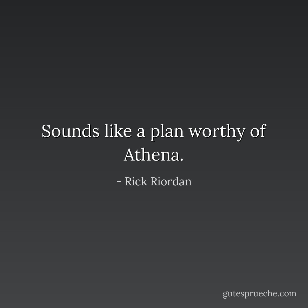 Sounds like a plan worthy of Athena. - Rick Riordan